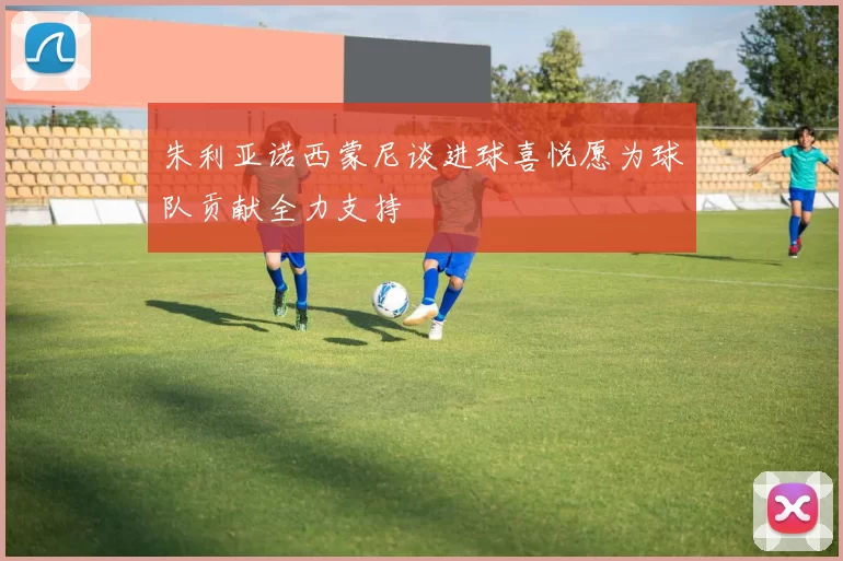 朱利亚诺西蒙尼谈进球喜悦愿为球队贡献全力支持