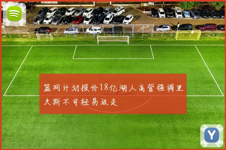 篮网计划报价18亿湖人高管强调里夫斯不可轻易放走