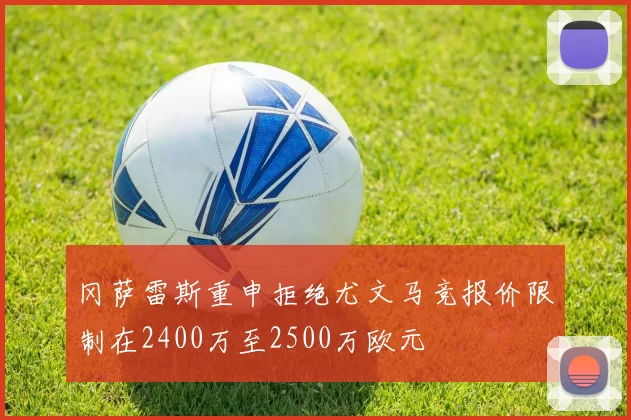 冈萨雷斯重申拒绝尤文马竞报价限制在2400万至2500万欧元