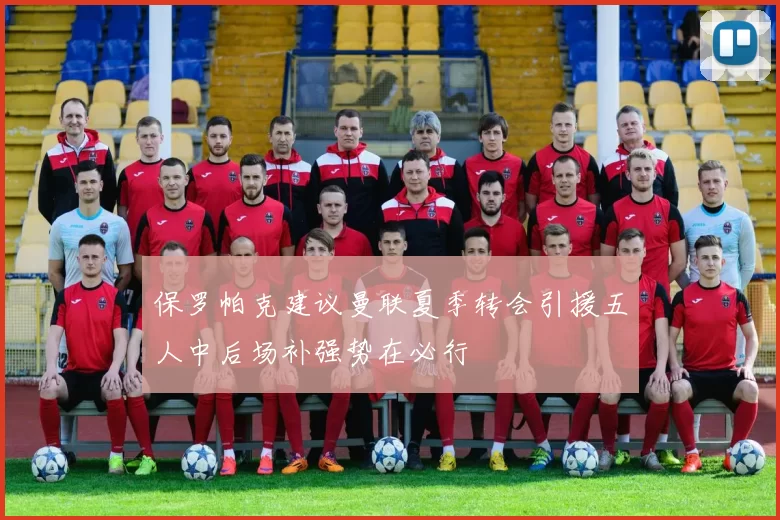 保罗帕克建议曼联夏季转会引援五人中后场补强势在必行