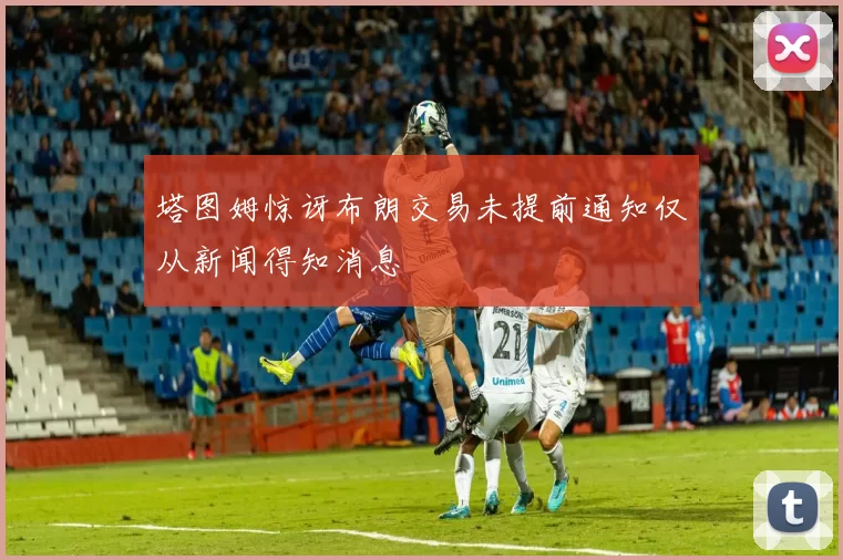 塔图姆惊讶布朗交易未提前通知仅从新闻得知消息