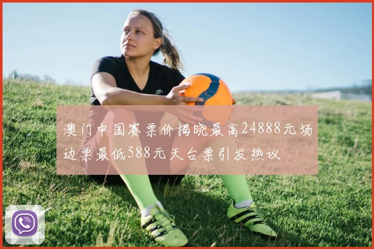 澳门中国赛票价揭晓最高24888元场边票最低588元天台票引发热议